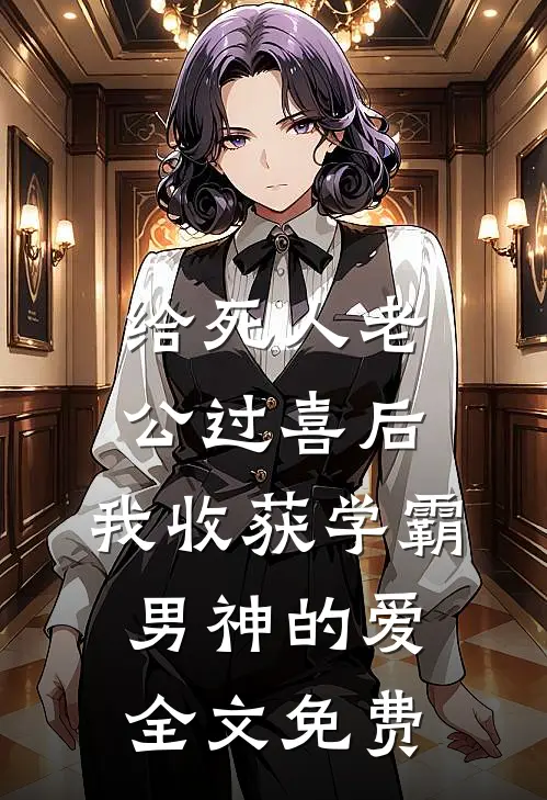 给死人老公过喜后，我收获学霸男神的爱全文免费