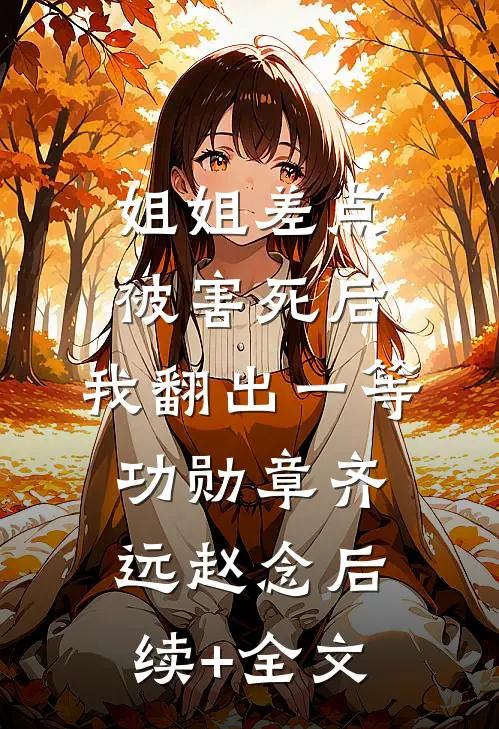 姐姐差点被害死后，我翻出一等功勋章齐远赵念后续+全文