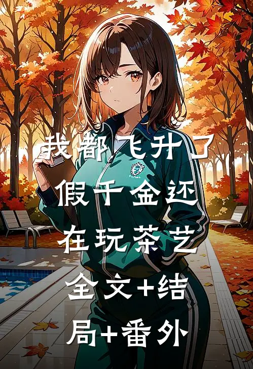 我都飞升了，假千金还在玩茶艺全文+结局+番外