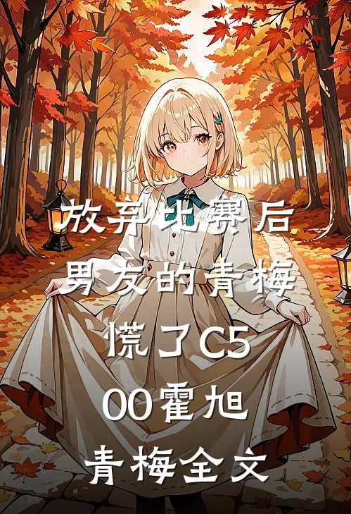 放弃比赛后，男友的青梅慌了C500霍旭青梅全文