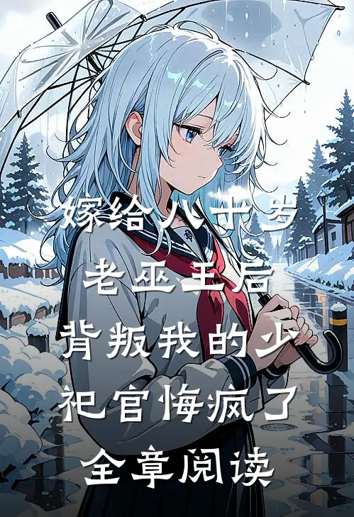 嫁给八十岁老巫王后，背叛我的少祀官悔疯了全章阅读