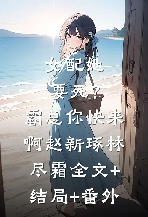 女配她要死？霸总你快来啊赵新琢林尽霜:全文+结局+番外