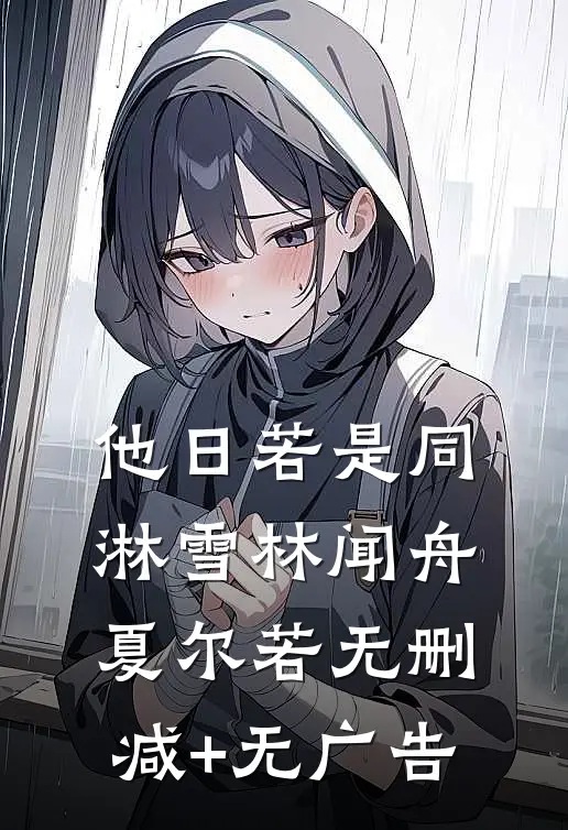 他日若是同淋雪林闻舟夏尔若无删减+无广告