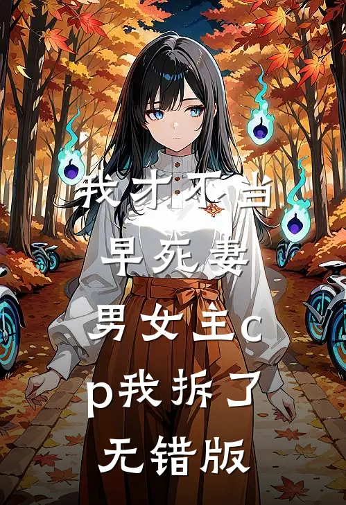 我才不当早死妻，男女主cp我拆了无错版