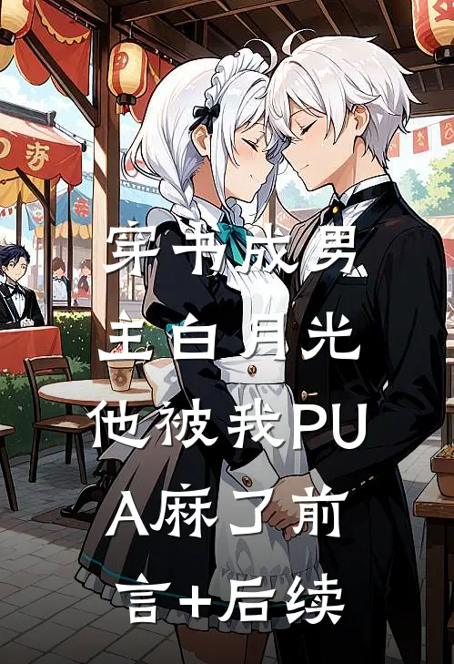 穿书成男主白月光，他被我PUA麻了前言+后续