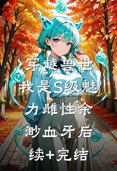 穿越兽世，我是S级魅力雌性余渺血牙后续+完结
