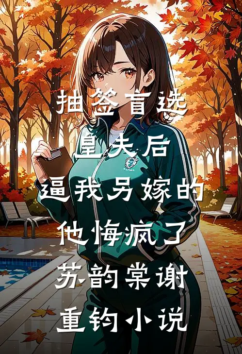 抽签盲选皇夫后，逼我另嫁的他悔疯了苏韵棠谢重钧小说