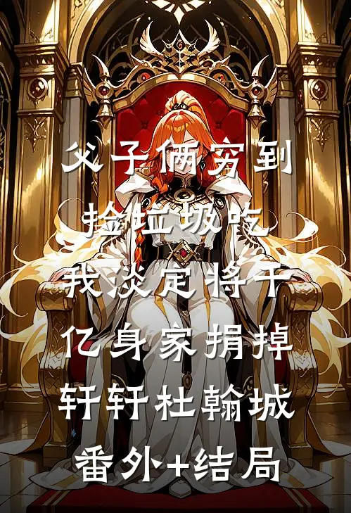 父子俩穷到捡垃圾吃，我淡定将千亿身家捐掉轩轩杜翰城:(番外)+(结局)
