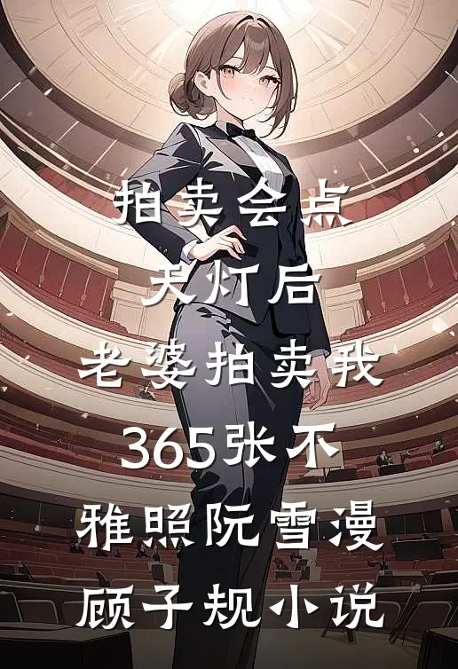 拍卖会点天灯后，老婆拍卖我365张不雅照阮雪漫顾子规小说