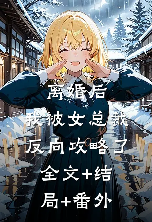 离婚后，我被女总裁反向攻略了全文+结局+番外