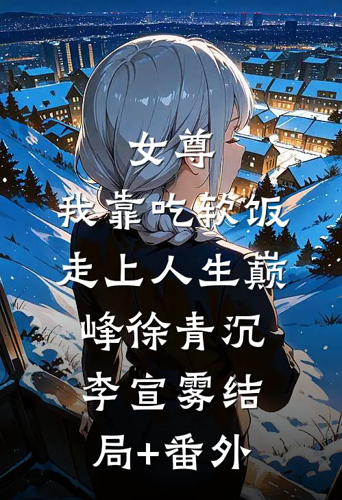 女尊：我靠吃软饭走上人生巅峰徐青沉李宣雾结局+番外