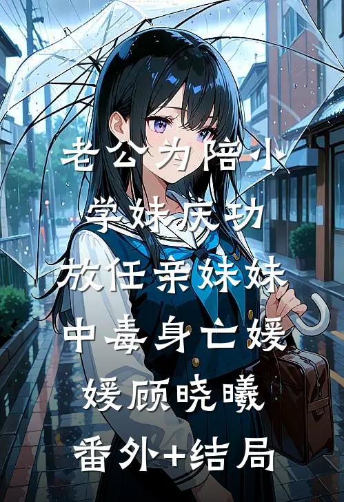 老公为陪小学妹庆功，放任亲妹妹中毒身亡媛媛顾晓曦:(番外)+(结局)