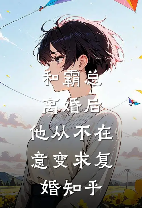 和霸总离婚后，他从不在意变求复婚知乎