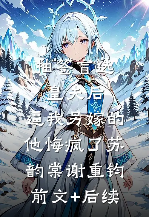抽签盲选皇夫后，逼我另嫁的他悔疯了苏韵棠谢重钧前文+后续