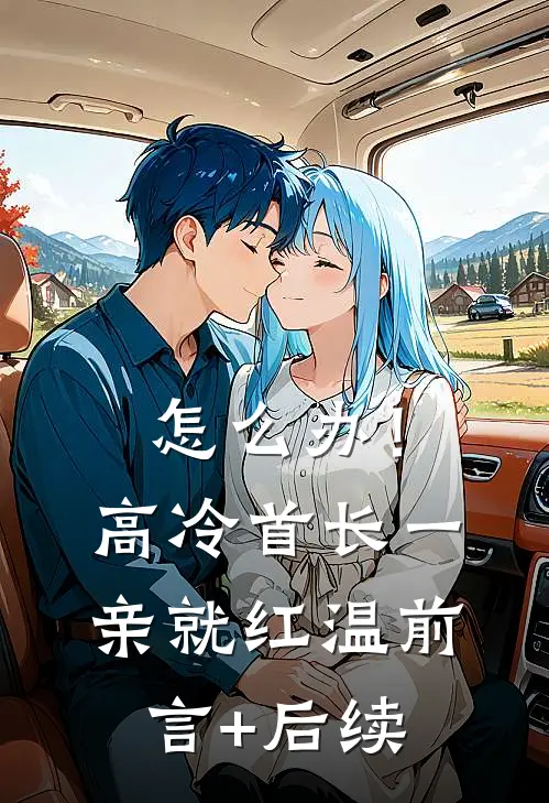怎么办！高冷首长一亲就红温前言+后续