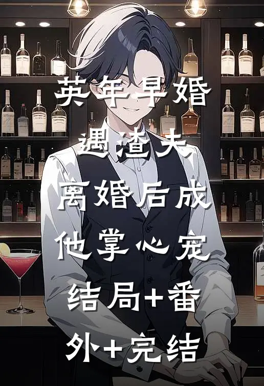 英年早婚遇渣夫，离婚后成他掌心宠:结局+番外+完结