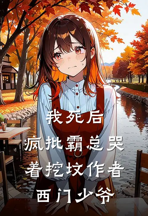 我死后，疯批霸总哭着挖坟作者西门少爷