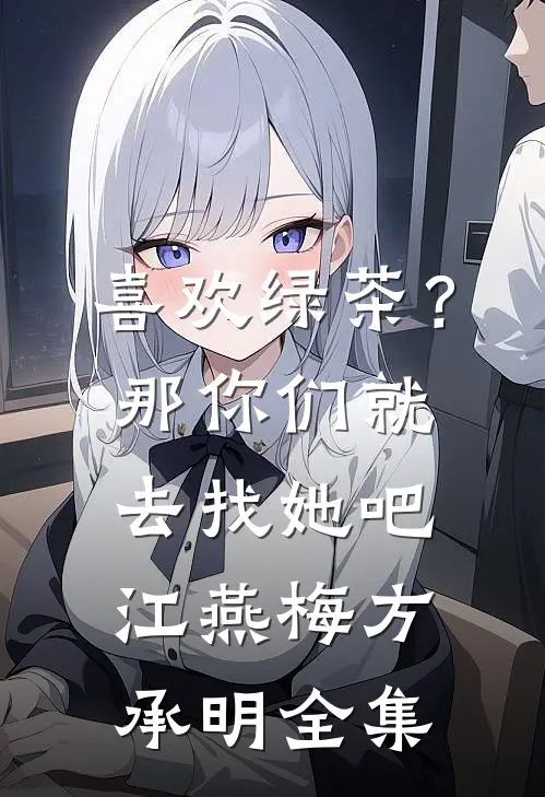 喜欢绿茶？那你们就去找她吧江燕梅方承明全集