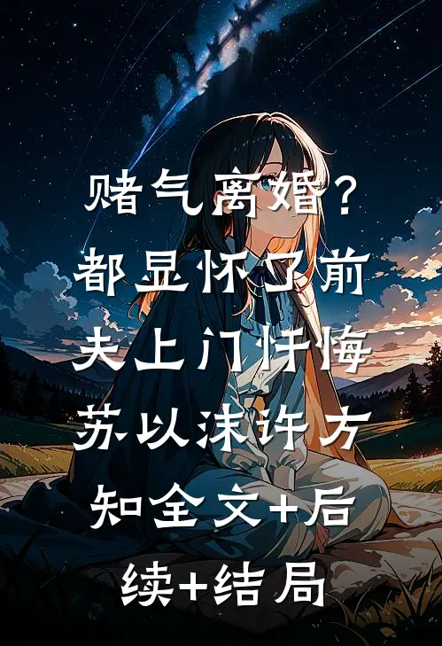 赌气离婚？都显怀了前夫上门忏悔苏以沫许方知全文+后续+结局