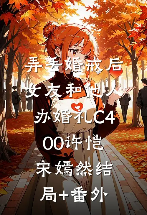 弄丢婚戒后，女友和他人办婚礼C400许恺宋嫣然结局+番外