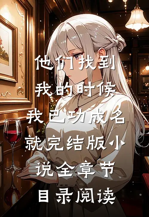 他们找到我的时候，我已功成名就完结版小说全章节目录阅读