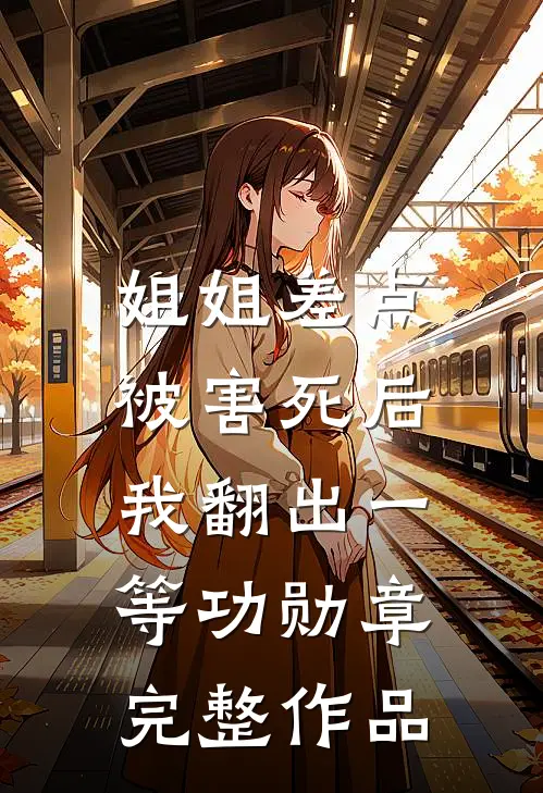 姐姐差点被害死后，我翻出一等功勋章完整作品