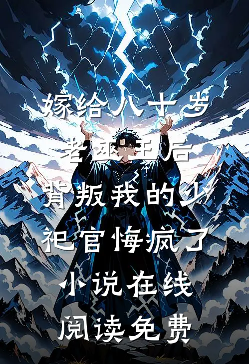 嫁给八十岁老巫王后，背叛我的少祀官悔疯了小说在线阅读免费
