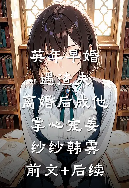 英年早婚遇渣夫，离婚后成他掌心宠姜纱纱韩霁:前文+后续