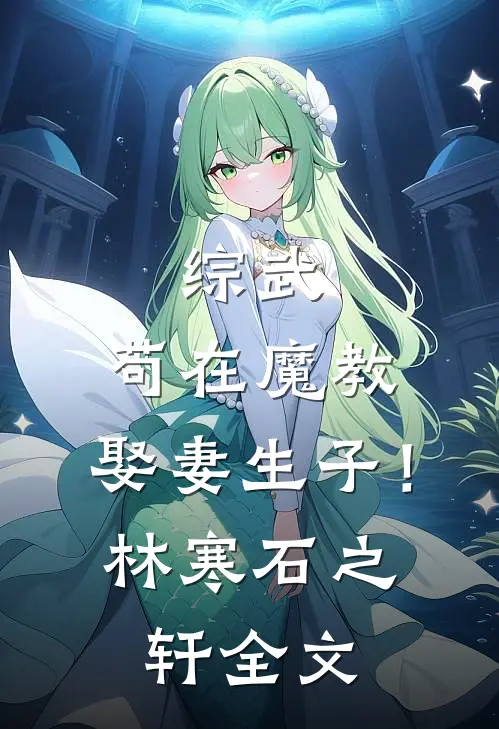 综武，苟在魔教，娶妻生子！林寒石之轩全文