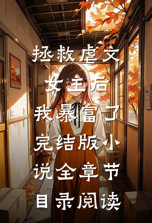 拯救虐文女主后，我暴富了完结版小说全章节目录阅读
