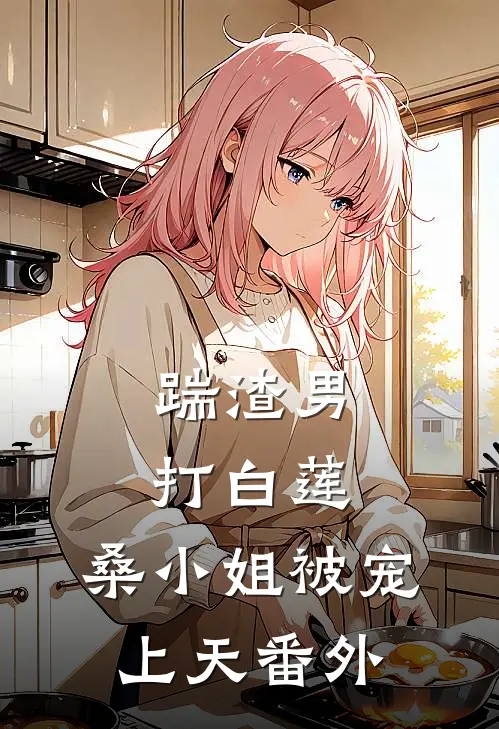 踹渣男，打白莲，桑小姐被宠上天番外
