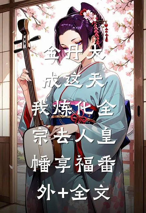金丹大成这天，我炼化全宗去人皇幡享福(番外)+(全文)