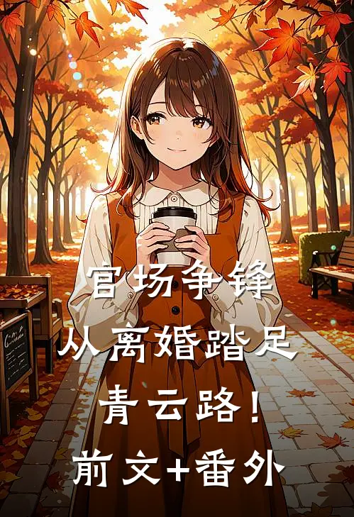 官场争锋，从离婚踏足青云路！前文+番外