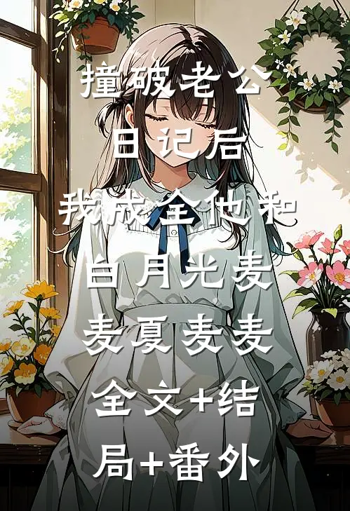 撞破老公日记后，我成全他和白月光麦麦夏麦麦:全文+结局+番外