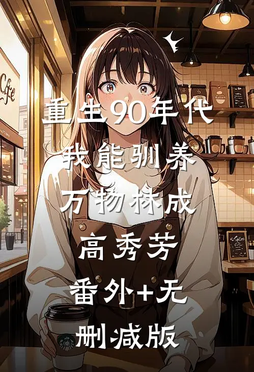 重生90年代：我能驯养万物林成高秀芳:番外+无删减版