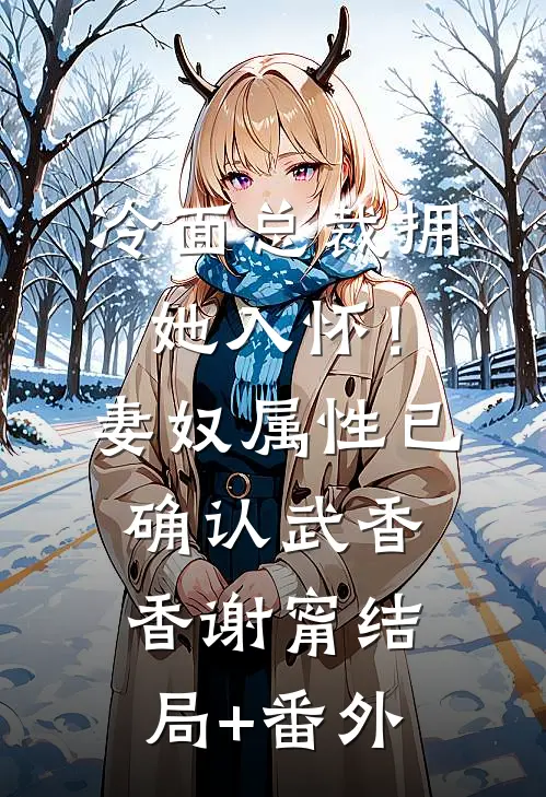 冷面总裁拥她入怀！妻奴属性已确认武香香谢甯结局+番外