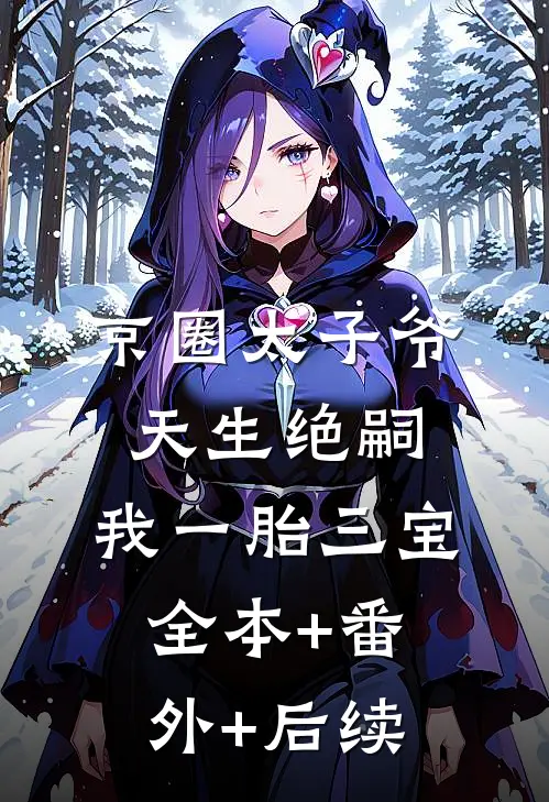 京圈太子爷天生绝嗣，我一胎三宝:全本+番外+后续