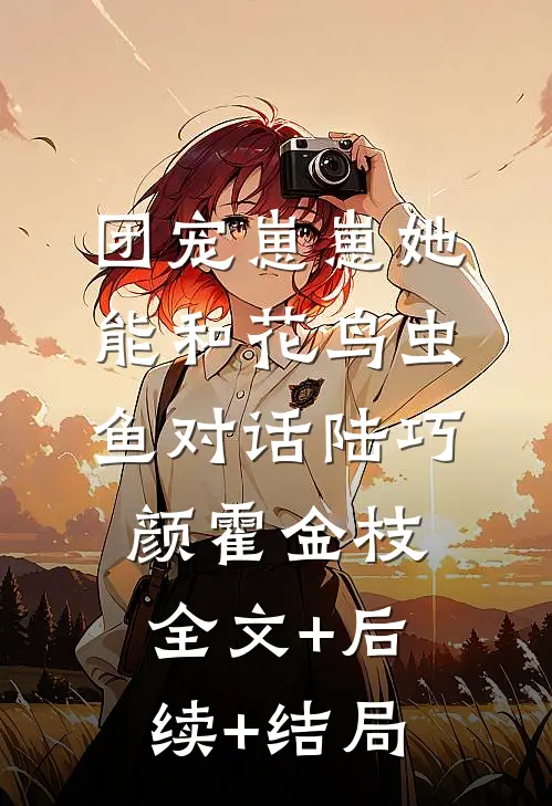 团宠崽崽她能和花鸟虫鱼对话陆巧颜霍金枝:全文+后续+结局