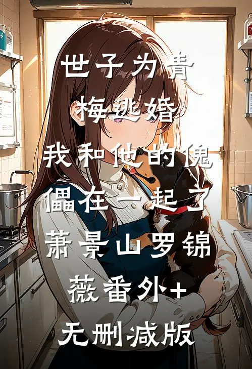 世子为青梅逃婚，我和他的傀儡在一起了萧景山罗锦薇番外+无删减版