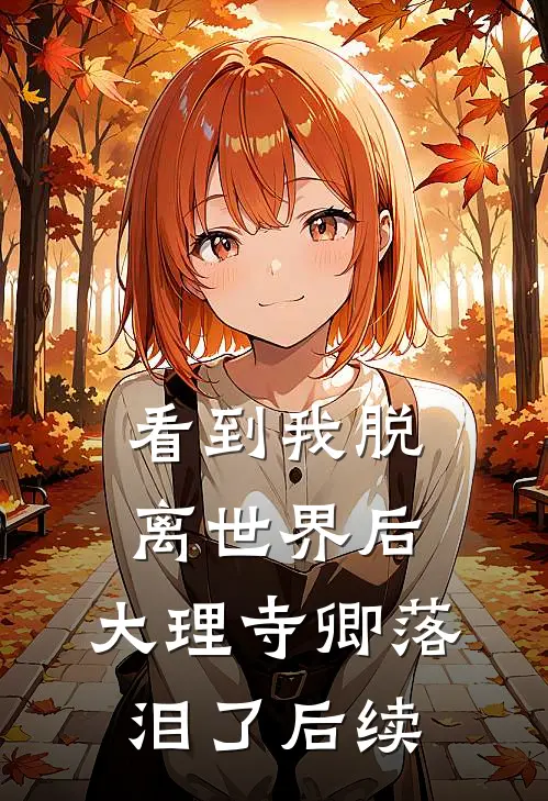 看到我脱离世界后，大理寺卿落泪了后续
