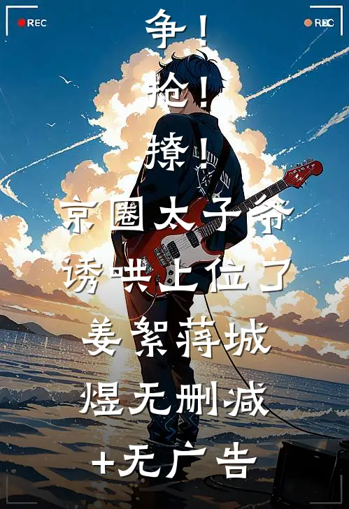 争！抢！撩！京圈太子爷诱哄上位了姜絮蒋城煜无删减+无广告