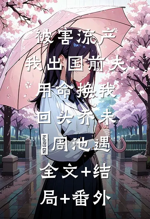 被害流产，我出国前夫用命换我回头乔未晞周池遇:全文+结局+番外