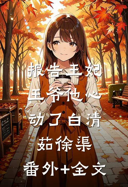 报告王妃，王爷他心动了白清茹徐渠:(番外)+(全文)