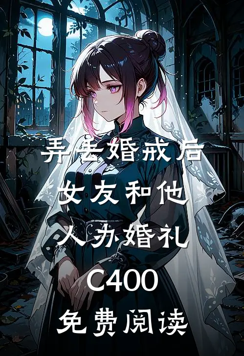 弄丢婚戒后，女友和他人办婚礼C400免费阅读