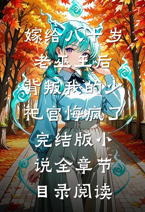 嫁给八十岁老巫王后，背叛我的少祀官悔疯了完结版小说全章节目录阅读