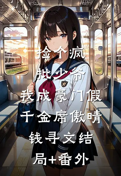 捡个疯批少爷，我成豪门假千金席傲晴钱寻文结局+番外