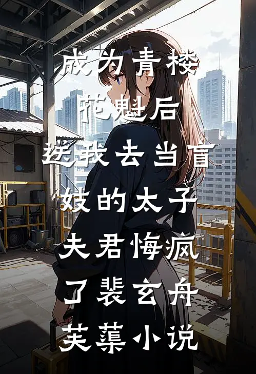 成为青楼花魁后，送我去当盲妓的太子夫君悔疯了裴玄舟芙蕖小说