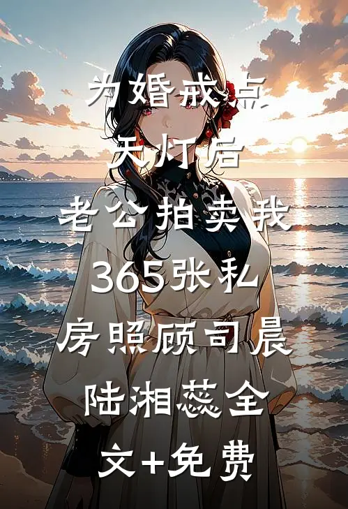为婚戒点天灯后，老公拍卖我365张私房照顾司晨陆湘蕊全文+免费