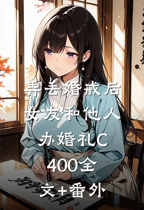 弄丢婚戒后，女友和他人办婚礼C400全文+番外