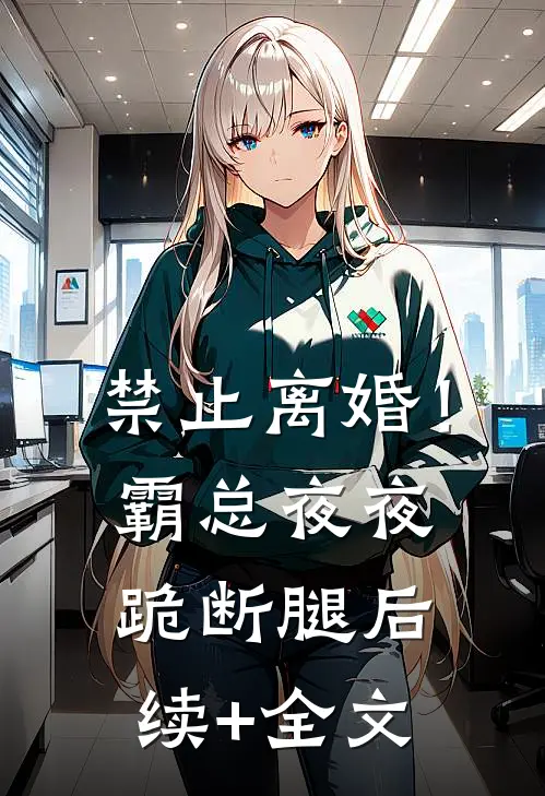 禁止离婚！霸总夜夜跪断腿后续+全文